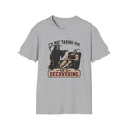 I'm Not Taking Him — He's Recovering T-Shirt